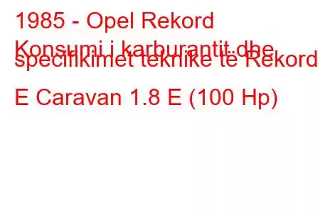 1985 - Opel Rekord
Konsumi i karburantit dhe specifikimet teknike të Rekord E Caravan 1.8 E (100 Hp)