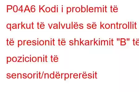 P04A6 Kodi i problemit të qarkut të valvulës së kontrollit të presionit të shkarkimit 