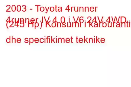 2003 - Toyota 4runner
4runner IV 4.0 i V6 24V 4WD (245 Hp) Konsumi i karburantit dhe specifikimet teknike