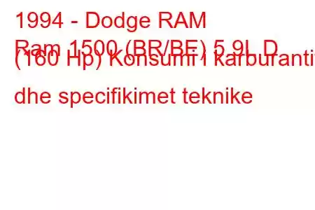 1994 - Dodge RAM
Ram 1500 (BR/BE) 5.9L D (160 Hp) Konsumi i karburantit dhe specifikimet teknike