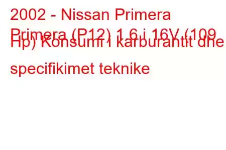 2002 - Nissan Primera
Primera (P12) 1.6 i 16V (109 Hp) Konsumi i karburantit dhe specifikimet teknike