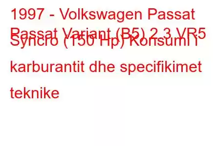 1997 - Volkswagen Passat
Passat Variant (B5) 2.3 VR5 Syncro (150 Hp) Konsumi i karburantit dhe specifikimet teknike