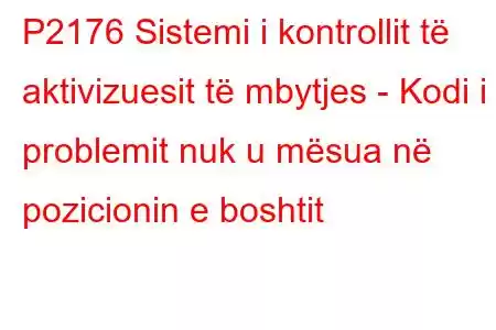 P2176 Sistemi i kontrollit të aktivizuesit të mbytjes - Kodi i problemit nuk u mësua në pozicionin e boshtit