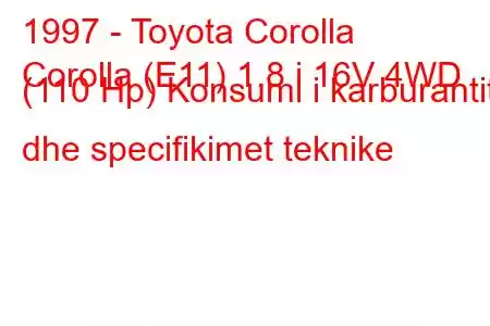 1997 - Toyota Corolla
Corolla (E11) 1.8 i 16V 4WD (110 Hp) Konsumi i karburantit dhe specifikimet teknike