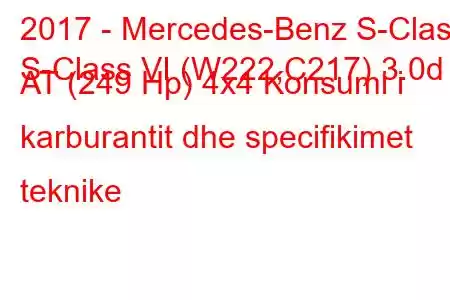 2017 - Mercedes-Benz S-Class
S-Class VI (W222,C217) 3.0d AT (249 Hp) 4x4 Konsumi i karburantit dhe specifikimet teknike