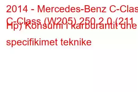 2014 - Mercedes-Benz C-Class
C-Class (W205) 250 2.0 (211 Hp) Konsumi i karburantit dhe specifikimet teknike