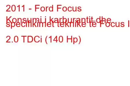 2011 - Ford Focus
Konsumi i karburantit dhe specifikimet teknike të Focus III 2.0 TDCi (140 Hp)