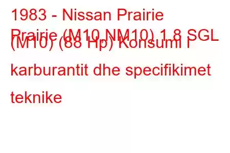 1983 - Nissan Prairie
Prairie (M10,NM10) 1.8 SGL (M10) (88 Hp) Konsumi i karburantit dhe specifikimet teknike