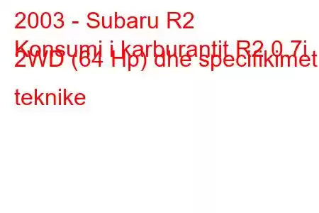 2003 - Subaru R2
Konsumi i karburantit R2 0.7i 2WD (64 Hp) dhe specifikimet teknike