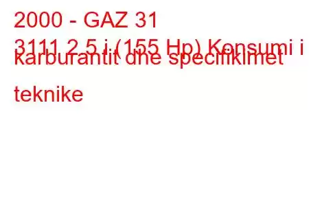 2000 - GAZ 31
3111 2.5 i (155 Hp) Konsumi i karburantit dhe specifikimet teknike