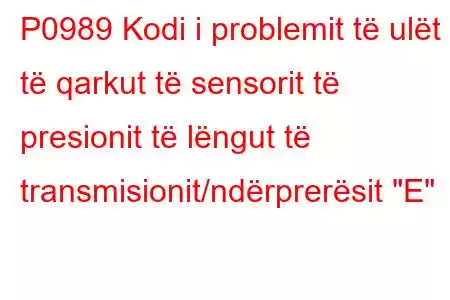 P0989 Kodi i problemit të ulët të qarkut të sensorit të presionit të lëngut të transmisionit/ndërprerësit 