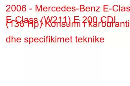 2006 - Mercedes-Benz E-Class
E-Class (W211) E 200 CDI (136 Hp) Konsumi i karburantit dhe specifikimet teknike