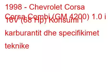 1998 - Chevrolet Corsa
Corsa Combi (GM 4200) 1.0 i 16V (68 Hp) Konsumi i karburantit dhe specifikimet teknike