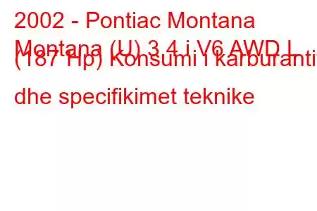 2002 - Pontiac Montana
Montana (U) 3.4 i V6 AWD L (187 Hp) Konsumi i karburantit dhe specifikimet teknike