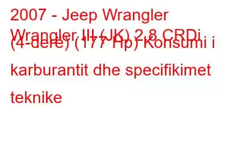 2007 - Jeep Wrangler
Wrangler III (JK) 2.8 CRDi (4-derë) (177 Hp) Konsumi i karburantit dhe specifikimet teknike