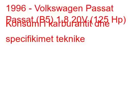 1996 - Volkswagen Passat
Passat (B5) 1.8 20V (125 Hp) Konsumi i karburantit dhe specifikimet teknike