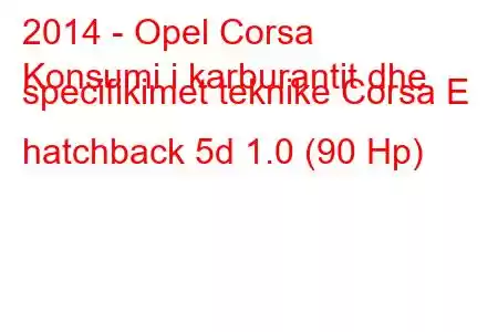 2014 - Opel Corsa
Konsumi i karburantit dhe specifikimet teknike Corsa E hatchback 5d 1.0 (90 Hp)