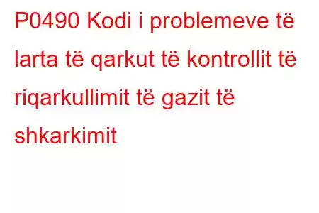 P0490 Kodi i problemeve të larta të qarkut të kontrollit të riqarkullimit të gazit të shkarkimit