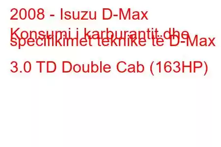 2008 - Isuzu D-Max
Konsumi i karburantit dhe specifikimet teknike të D-Max 3.0 TD Double Cab (163HP)