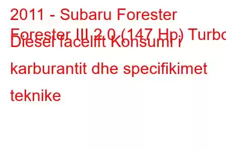 2011 - Subaru Forester
Forester III 2.0 (147 Hp) Turbo Diesel facelift Konsumi i karburantit dhe specifikimet teknike