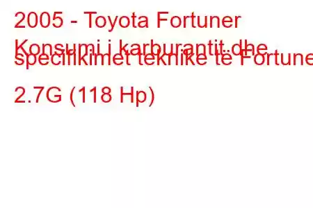 2005 - Toyota Fortuner
Konsumi i karburantit dhe specifikimet teknike të Fortuner 2.7G (118 Hp)