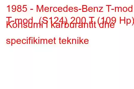 1985 - Mercedes-Benz T-mod.
T-mod. (S124) 200 T (109 Hp) Konsumi i karburantit dhe specifikimet teknike