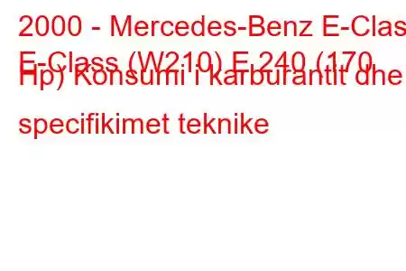 2000 - Mercedes-Benz E-Class
E-Class (W210) E 240 (170 Hp) Konsumi i karburantit dhe specifikimet teknike