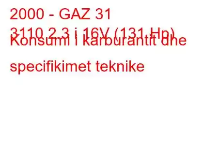 2000 - GAZ 31
3110 2.3 i 16V (131 Hp) Konsumi i karburantit dhe specifikimet teknike