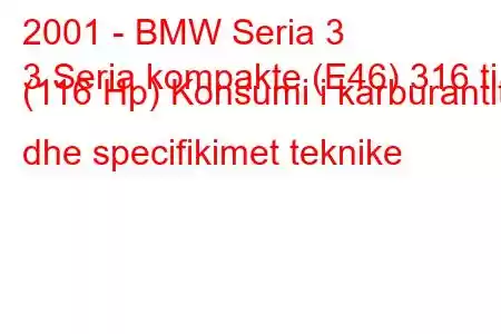 2001 - BMW Seria 3
3 Seria kompakte (E46) 316 ti (116 Hp) Konsumi i karburantit dhe specifikimet teknike