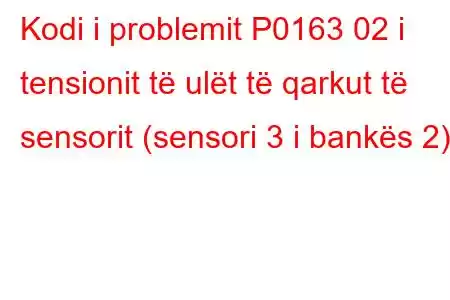 Kodi i problemit P0163 02 i tensionit të ulët të qarkut të sensorit (sensori 3 i bankës 2)