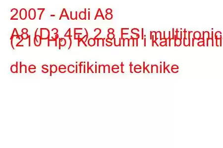 2007 - Audi A8
A8 (D3,4E) 2.8 FSI multitronic (210 Hp) Konsumi i karburantit dhe specifikimet teknike