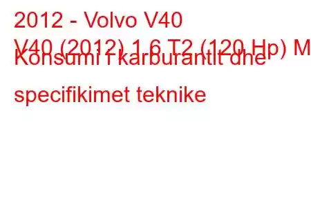 2012 - Volvo V40
V40 (2012) 1.6 T2 (120 Hp) MT Konsumi i karburantit dhe specifikimet teknike