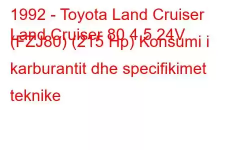 1992 - Toyota Land Cruiser
Land Cruiser 80 4.5 24V (FZJ80) (215 Hp) Konsumi i karburantit dhe specifikimet teknike