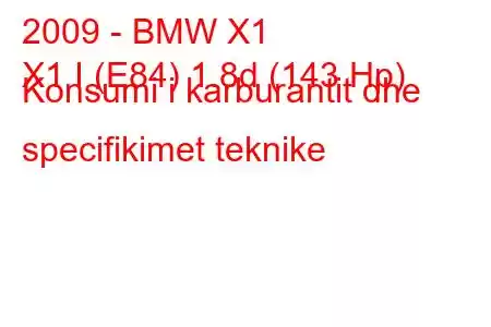 2009 - BMW X1
X1 I (E84) 1.8d (143 Hp) Konsumi i karburantit dhe specifikimet teknike