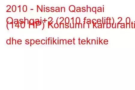 2010 - Nissan Qashqai
Qashqai+2 (2010 facelift) 2.0 (140 HP) Konsumi i karburantit dhe specifikimet teknike