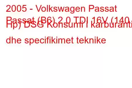 2005 - Volkswagen Passat
Passat (B6) 2.0 TDI 16V (140 Hp) DSG Konsumi i karburantit dhe specifikimet teknike