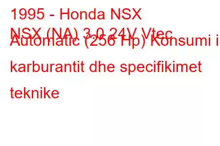 1995 - Honda NSX
NSX (NA) 3.0 24V Vtec Automatic (256 Hp) Konsumi i karburantit dhe specifikimet teknike