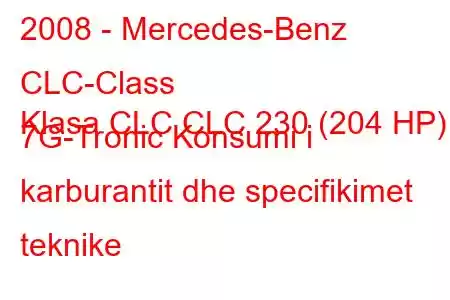 2008 - Mercedes-Benz CLC-Class
Klasa CLC CLC 230 (204 HP) 7G-Tronic Konsumi i karburantit dhe specifikimet teknike