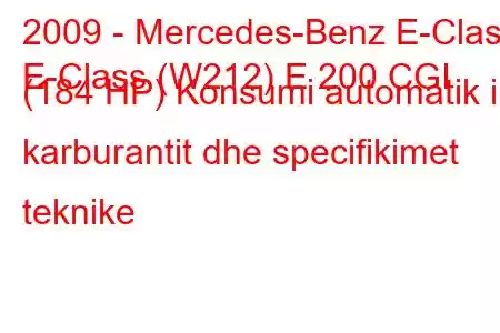 2009 - Mercedes-Benz E-Class
E-Class (W212) E 200 CGI (184 HP) Konsumi automatik i karburantit dhe specifikimet teknike