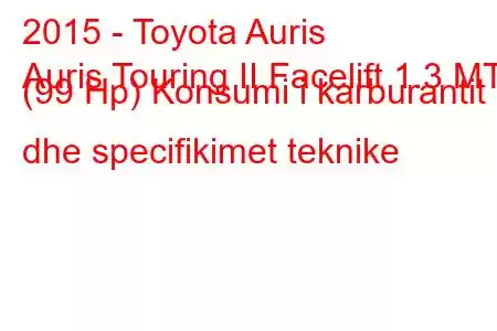 2015 - Toyota Auris
Auris Touring II Facelift 1.3 MT (99 Hp) Konsumi i karburantit dhe specifikimet teknike