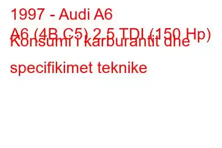 1997 - Audi A6
A6 (4B,C5) 2.5 TDI (150 Hp) Konsumi i karburantit dhe specifikimet teknike