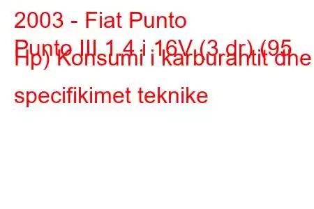 2003 - Fiat Punto
Punto III 1.4 i 16V (3 dr) (95 Hp) Konsumi i karburantit dhe specifikimet teknike