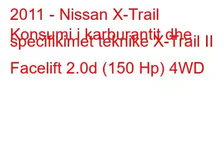 2011 - Nissan X-Trail
Konsumi i karburantit dhe specifikimet teknike X-Trail II Facelift 2.0d (150 Hp) 4WD