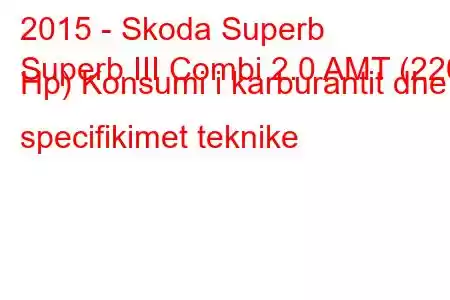 2015 - Skoda Superb
Superb III Combi 2.0 AMT (220 Hp) Konsumi i karburantit dhe specifikimet teknike