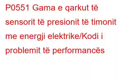 P0551 Gama e qarkut të sensorit të presionit të timonit me energji elektrike/Kodi i problemit të performancës