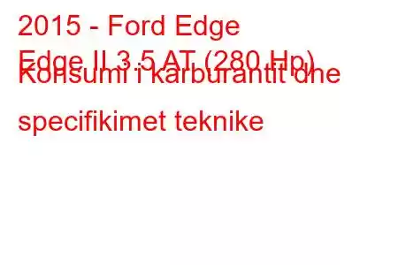 2015 - Ford Edge
Edge II 3.5 AT (280 Hp) Konsumi i karburantit dhe specifikimet teknike