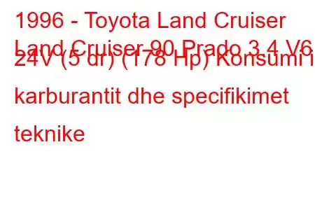 1996 - Toyota Land Cruiser
Land Cruiser 90 Prado 3.4 V6 24V (5 dr) (178 Hp) Konsumi i karburantit dhe specifikimet teknike