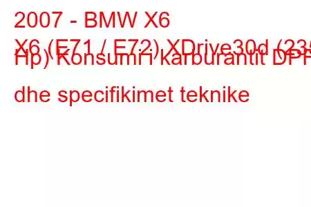 2007 - BMW X6
X6 (E71 / E72) XDrive30d (235 Hp) Konsumi i karburantit DPF dhe specifikimet teknike