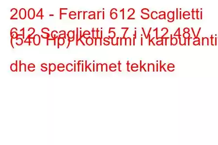 2004 - Ferrari 612 Scaglietti
612 Scaglietti 5.7 i V12 48V (540 Hp) Konsumi i karburantit dhe specifikimet teknike