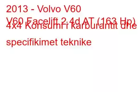 2013 - Volvo V60
V60 Facelift 2.4d AT (163 Hp) 4x4 Konsumi i karburantit dhe specifikimet teknike